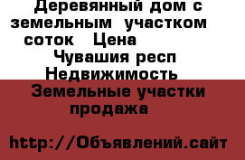 Деревянный дом с земельным  участком 30 соток › Цена ­ 200 000 - Чувашия респ. Недвижимость » Земельные участки продажа   